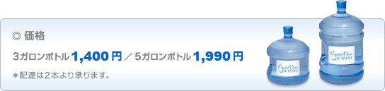 価格 5ガロンボトル1,831円 3ガロンボトル1,296円 *配達は2本より承ります